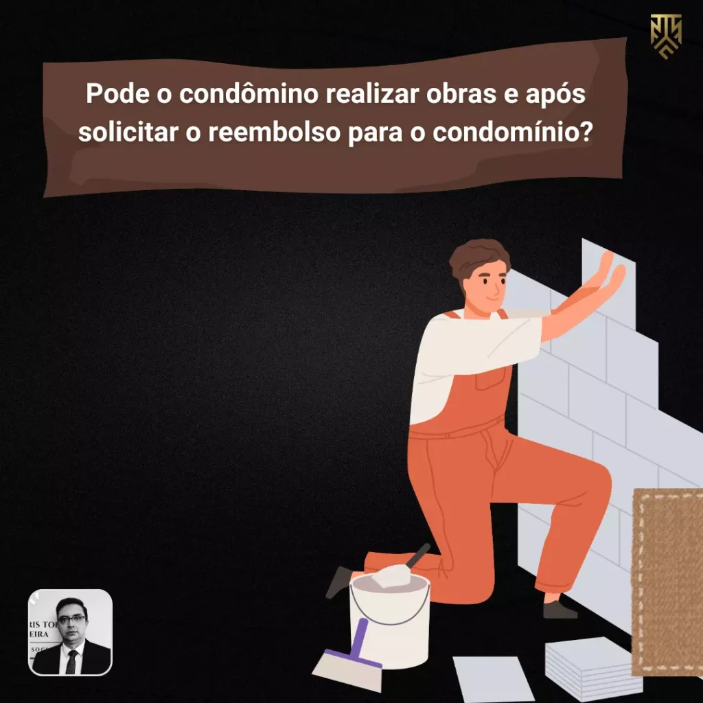 PODE O CONDÔMINO REALIZAR OBRAS E APÓS SOLICITAR O REEMBOLSO PARA O CONDOMÍNIO?